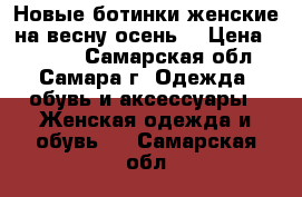 Новые ботинки женские на весну-осень  › Цена ­ 1 100 - Самарская обл., Самара г. Одежда, обувь и аксессуары » Женская одежда и обувь   . Самарская обл.